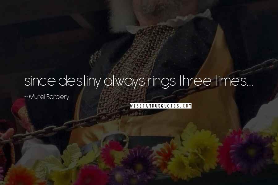 Muriel Barbery Quotes: since destiny always rings three times...