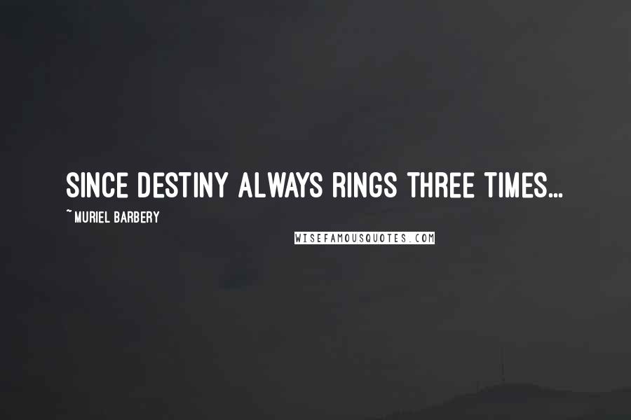 Muriel Barbery Quotes: since destiny always rings three times...