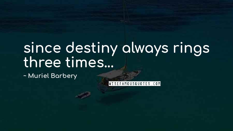 Muriel Barbery Quotes: since destiny always rings three times...