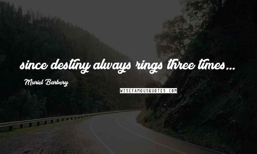 Muriel Barbery Quotes: since destiny always rings three times...