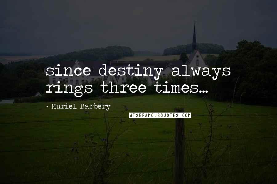 Muriel Barbery Quotes: since destiny always rings three times...
