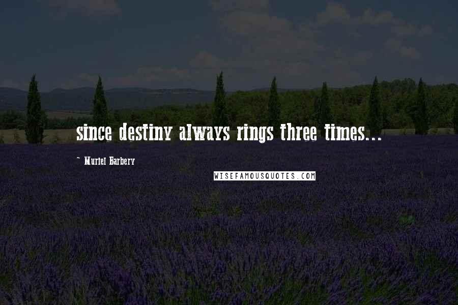 Muriel Barbery Quotes: since destiny always rings three times...