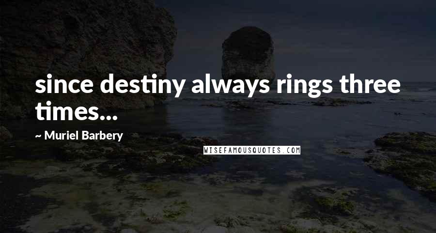Muriel Barbery Quotes: since destiny always rings three times...