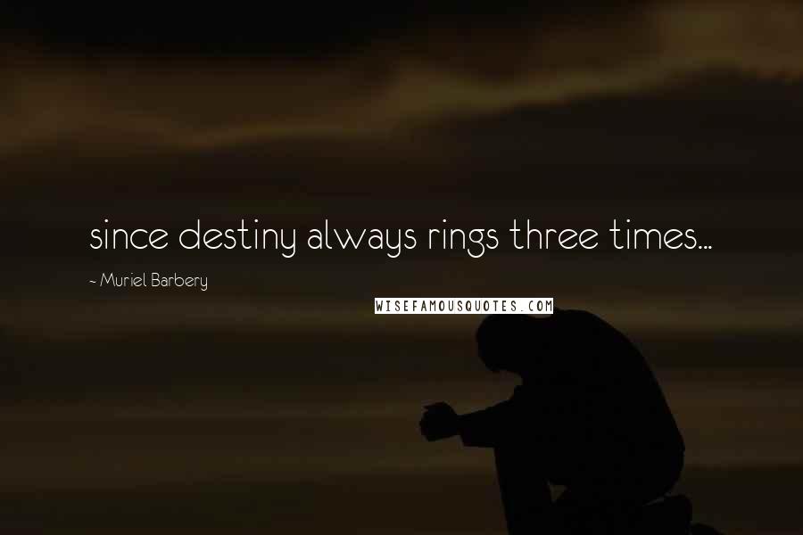Muriel Barbery Quotes: since destiny always rings three times...