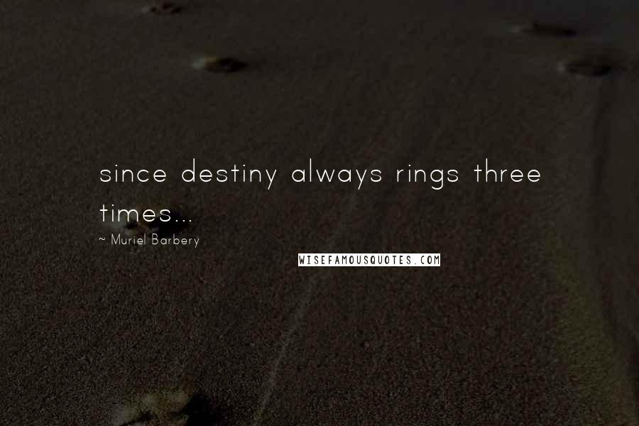 Muriel Barbery Quotes: since destiny always rings three times...