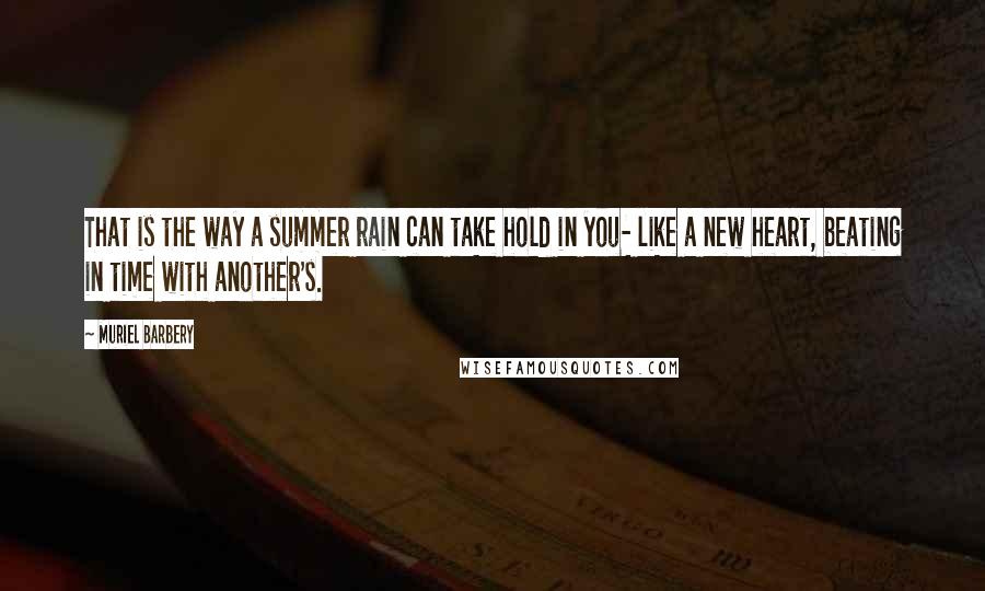 Muriel Barbery Quotes: That is the way a summer rain can take hold in you- like a new heart, beating in time with another's.