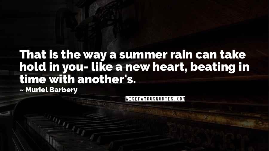 Muriel Barbery Quotes: That is the way a summer rain can take hold in you- like a new heart, beating in time with another's.