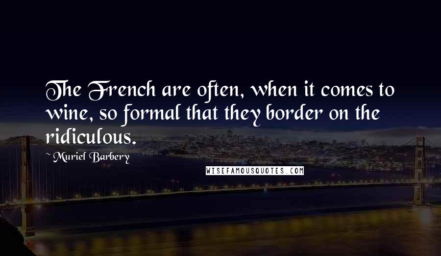 Muriel Barbery Quotes: The French are often, when it comes to wine, so formal that they border on the ridiculous.