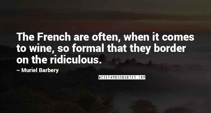 Muriel Barbery Quotes: The French are often, when it comes to wine, so formal that they border on the ridiculous.