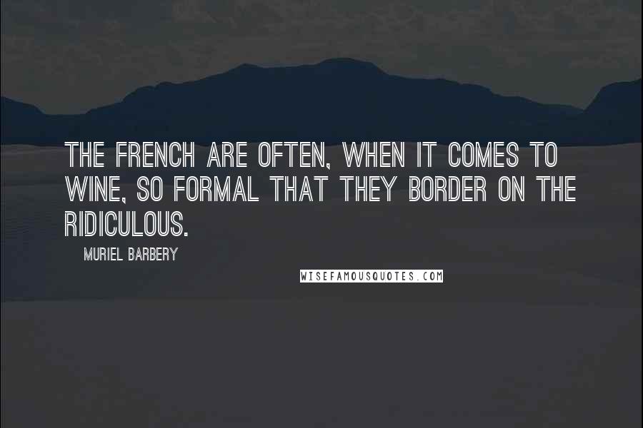 Muriel Barbery Quotes: The French are often, when it comes to wine, so formal that they border on the ridiculous.