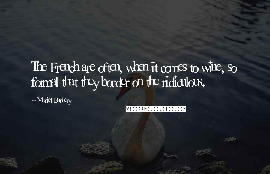 Muriel Barbery Quotes: The French are often, when it comes to wine, so formal that they border on the ridiculous.