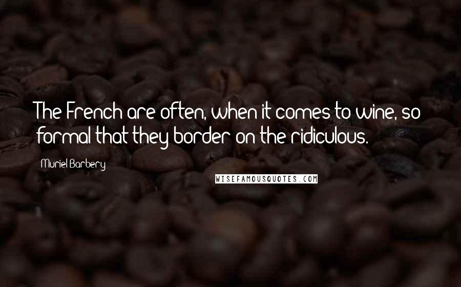 Muriel Barbery Quotes: The French are often, when it comes to wine, so formal that they border on the ridiculous.