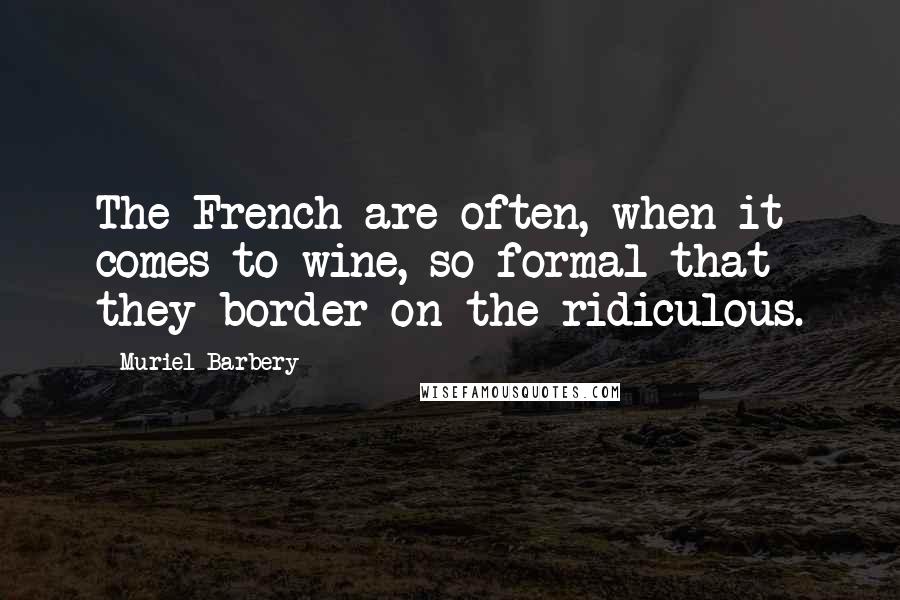 Muriel Barbery Quotes: The French are often, when it comes to wine, so formal that they border on the ridiculous.