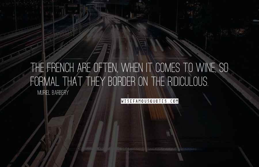 Muriel Barbery Quotes: The French are often, when it comes to wine, so formal that they border on the ridiculous.