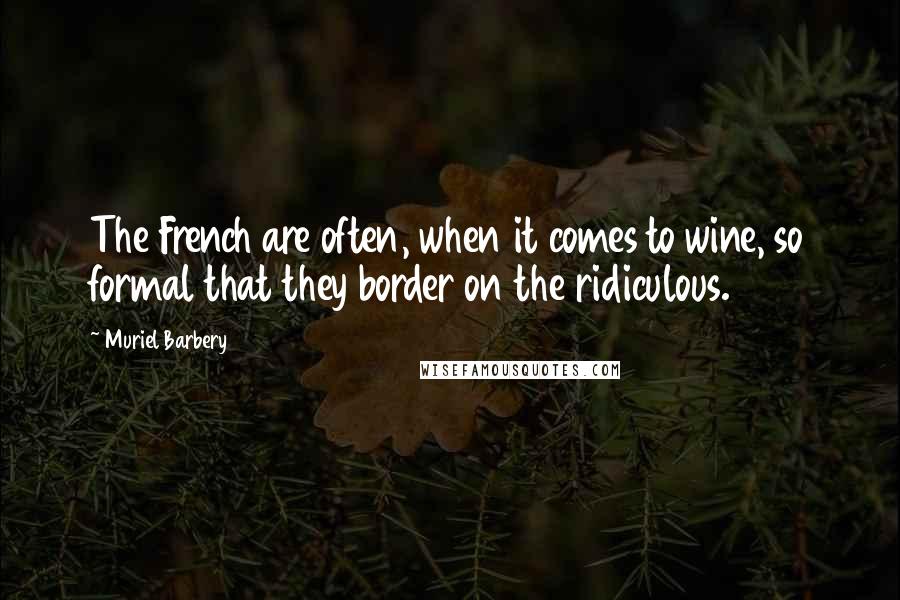 Muriel Barbery Quotes: The French are often, when it comes to wine, so formal that they border on the ridiculous.