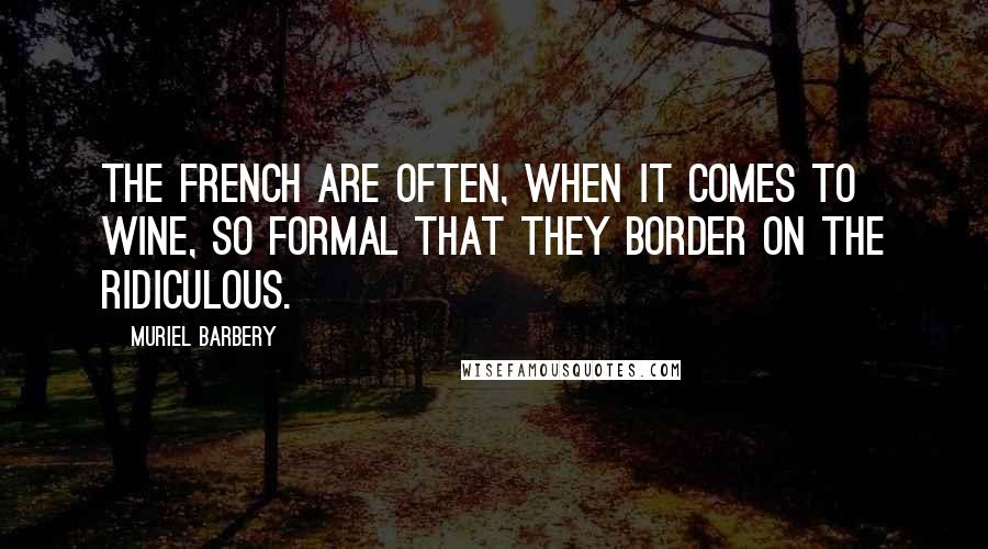 Muriel Barbery Quotes: The French are often, when it comes to wine, so formal that they border on the ridiculous.