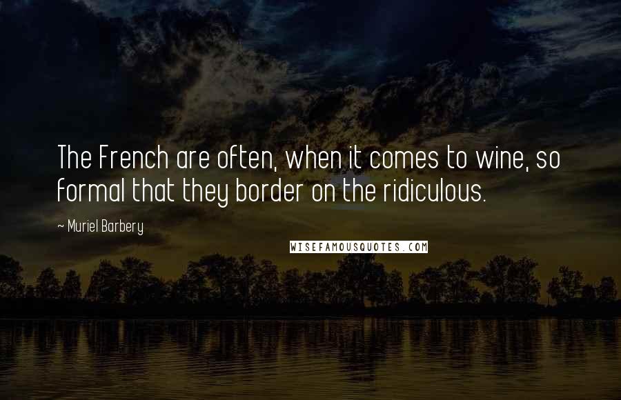 Muriel Barbery Quotes: The French are often, when it comes to wine, so formal that they border on the ridiculous.