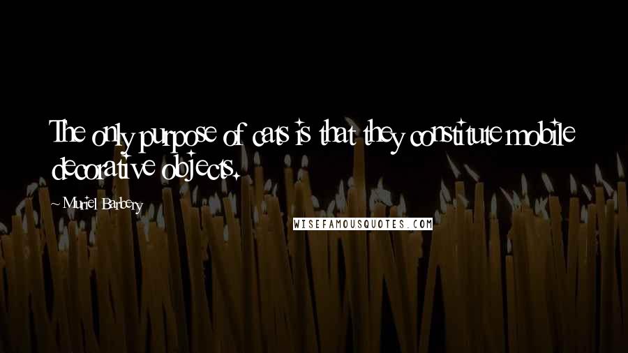 Muriel Barbery Quotes: The only purpose of cats is that they constitute mobile decorative objects.