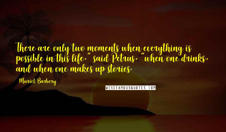 Muriel Barbery Quotes: There are only two moments when everything is possible in this life," said Petrus, "when one drinks, and when one makes up stories.