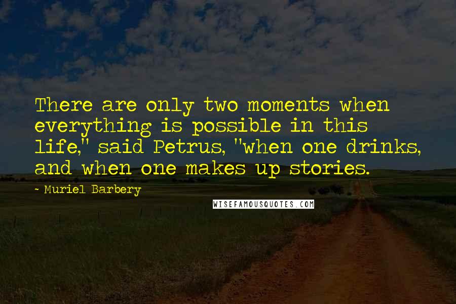 Muriel Barbery Quotes: There are only two moments when everything is possible in this life," said Petrus, "when one drinks, and when one makes up stories.