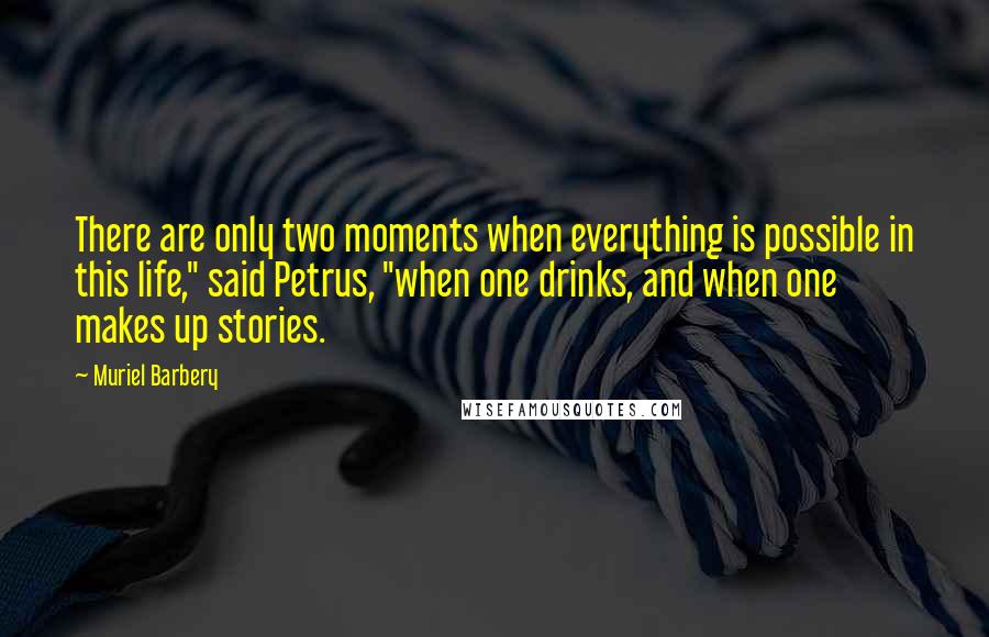 Muriel Barbery Quotes: There are only two moments when everything is possible in this life," said Petrus, "when one drinks, and when one makes up stories.