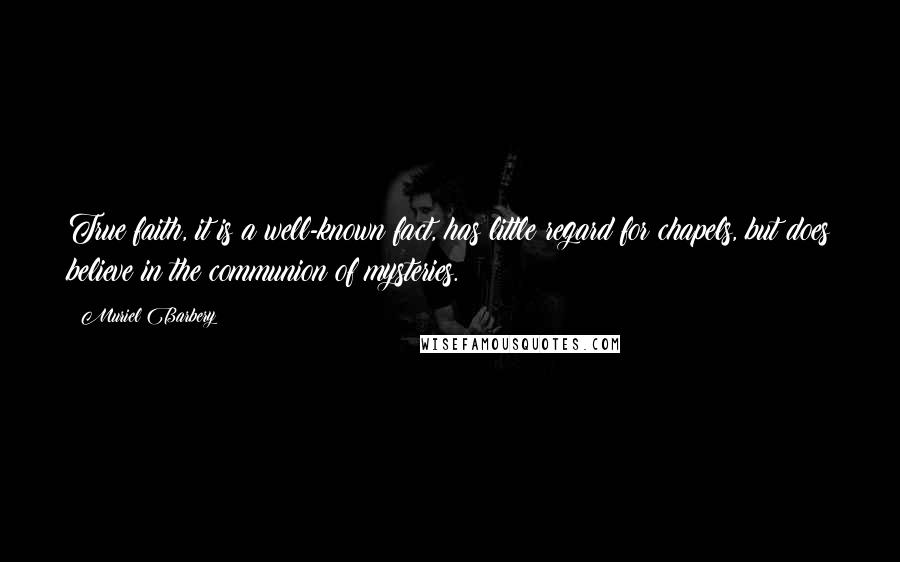 Muriel Barbery Quotes: True faith, it is a well-known fact, has little regard for chapels, but does believe in the communion of mysteries.