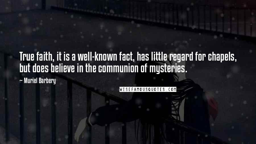 Muriel Barbery Quotes: True faith, it is a well-known fact, has little regard for chapels, but does believe in the communion of mysteries.