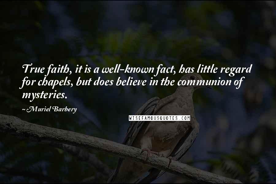 Muriel Barbery Quotes: True faith, it is a well-known fact, has little regard for chapels, but does believe in the communion of mysteries.