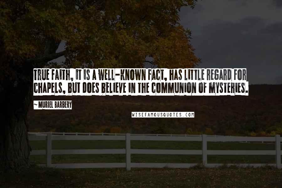 Muriel Barbery Quotes: True faith, it is a well-known fact, has little regard for chapels, but does believe in the communion of mysteries.