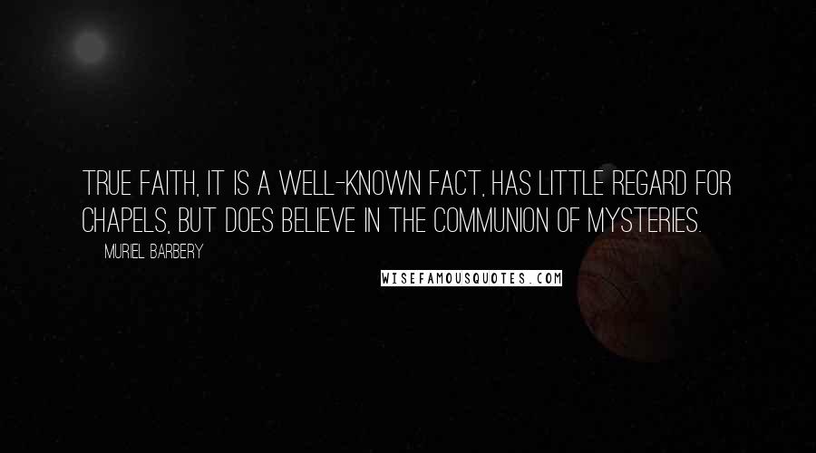 Muriel Barbery Quotes: True faith, it is a well-known fact, has little regard for chapels, but does believe in the communion of mysteries.