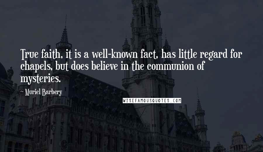 Muriel Barbery Quotes: True faith, it is a well-known fact, has little regard for chapels, but does believe in the communion of mysteries.