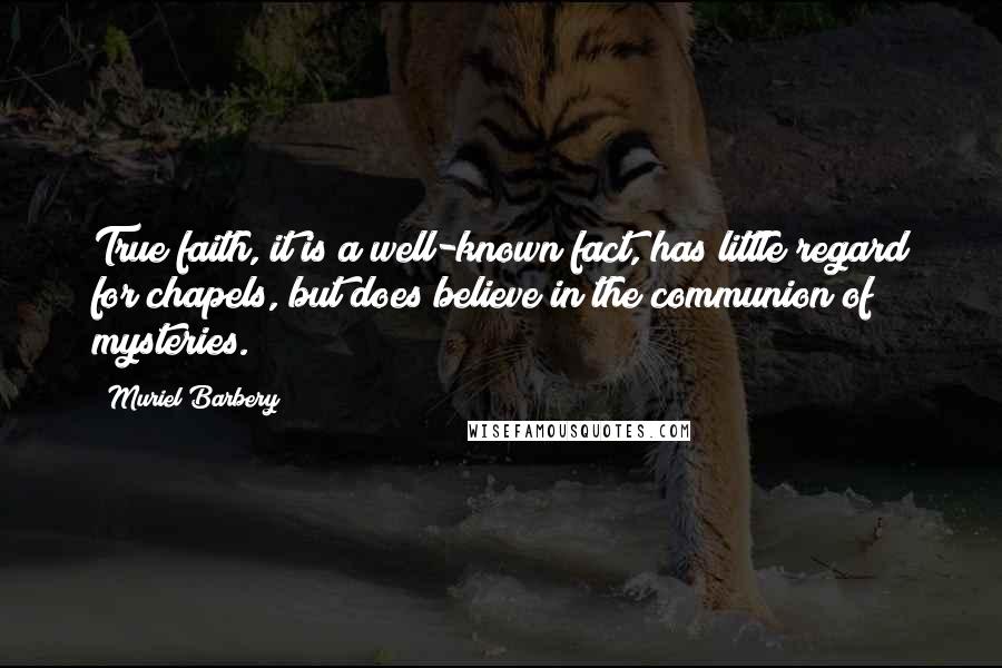 Muriel Barbery Quotes: True faith, it is a well-known fact, has little regard for chapels, but does believe in the communion of mysteries.