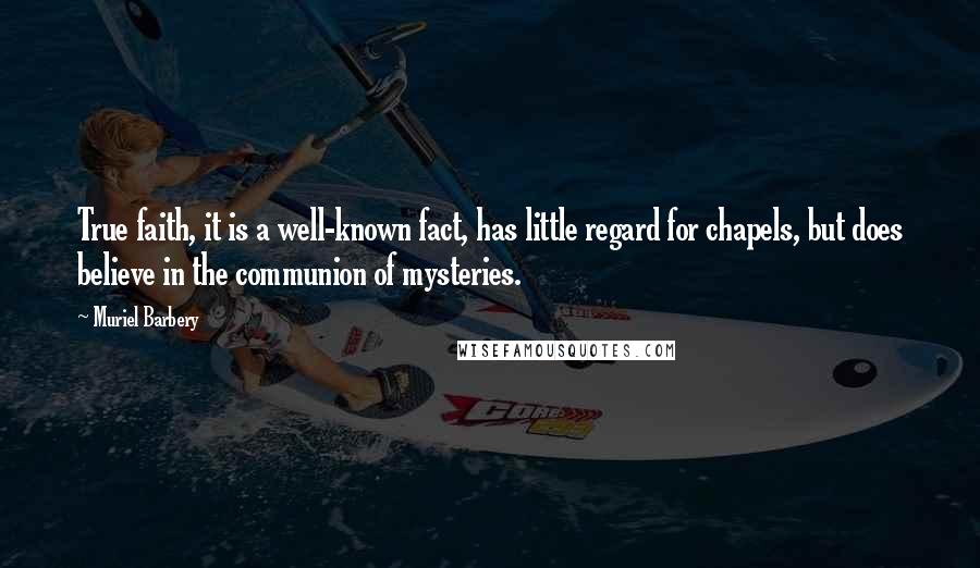 Muriel Barbery Quotes: True faith, it is a well-known fact, has little regard for chapels, but does believe in the communion of mysteries.