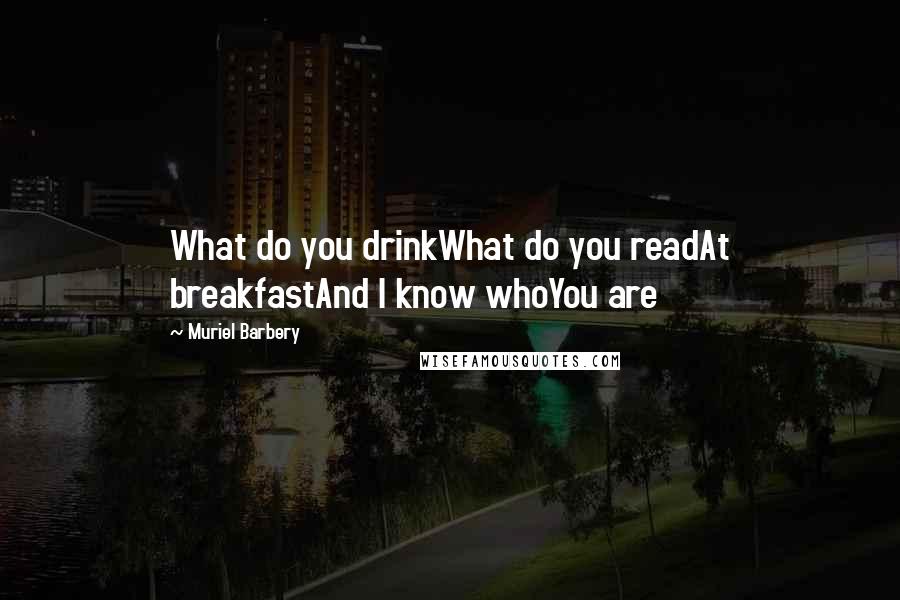 Muriel Barbery Quotes: What do you drinkWhat do you readAt breakfastAnd I know whoYou are