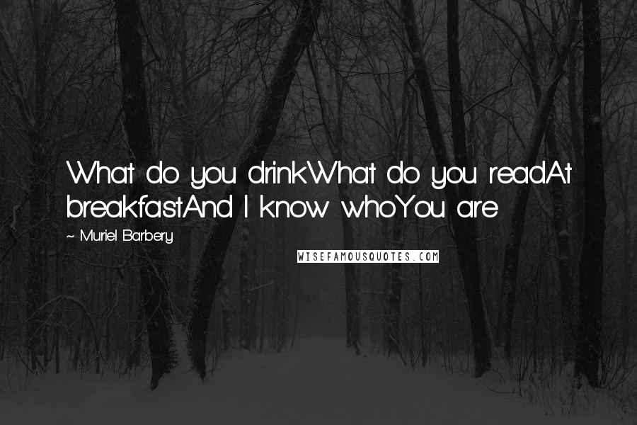 Muriel Barbery Quotes: What do you drinkWhat do you readAt breakfastAnd I know whoYou are