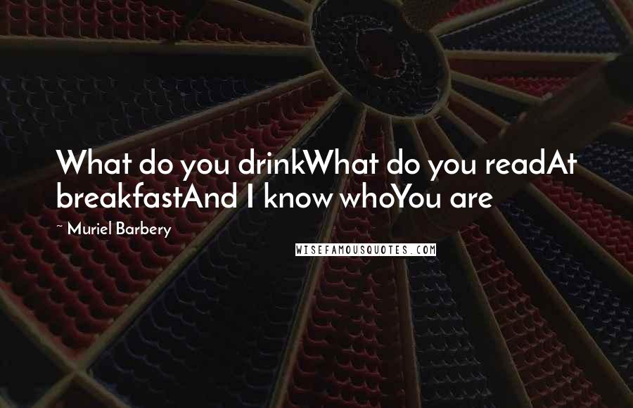 Muriel Barbery Quotes: What do you drinkWhat do you readAt breakfastAnd I know whoYou are