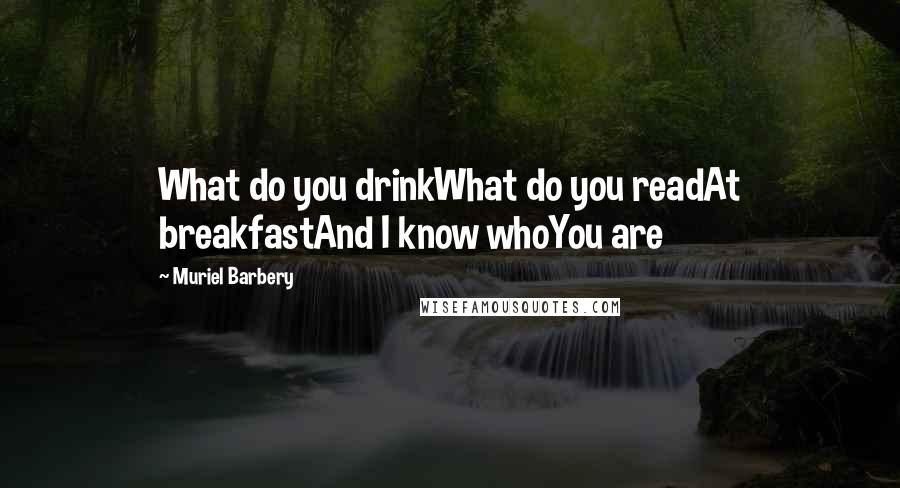 Muriel Barbery Quotes: What do you drinkWhat do you readAt breakfastAnd I know whoYou are