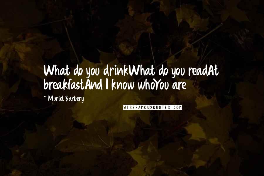 Muriel Barbery Quotes: What do you drinkWhat do you readAt breakfastAnd I know whoYou are