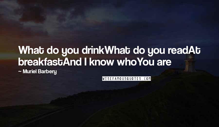 Muriel Barbery Quotes: What do you drinkWhat do you readAt breakfastAnd I know whoYou are