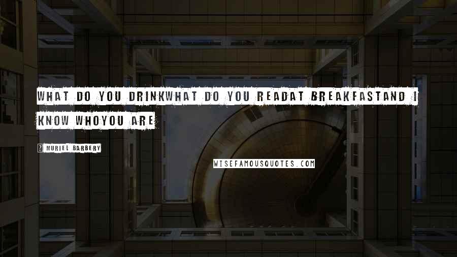 Muriel Barbery Quotes: What do you drinkWhat do you readAt breakfastAnd I know whoYou are