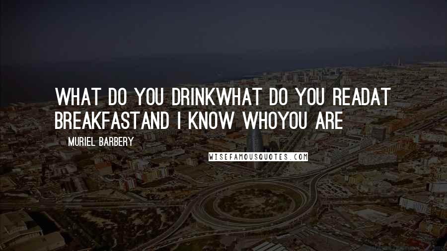 Muriel Barbery Quotes: What do you drinkWhat do you readAt breakfastAnd I know whoYou are