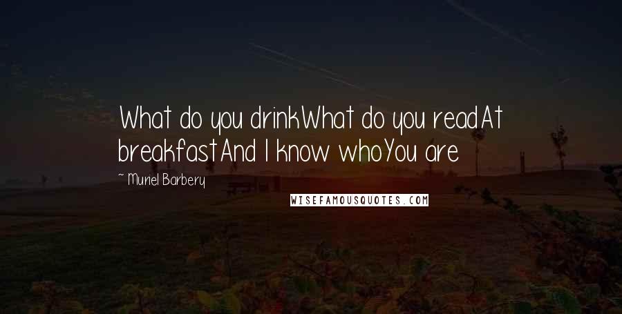 Muriel Barbery Quotes: What do you drinkWhat do you readAt breakfastAnd I know whoYou are