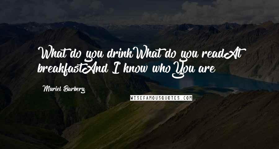 Muriel Barbery Quotes: What do you drinkWhat do you readAt breakfastAnd I know whoYou are