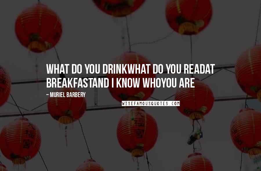 Muriel Barbery Quotes: What do you drinkWhat do you readAt breakfastAnd I know whoYou are