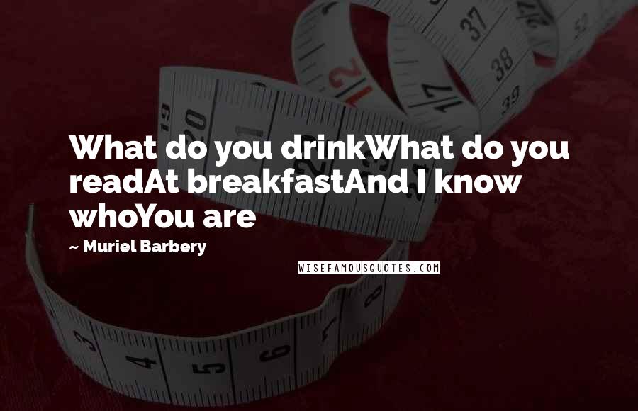 Muriel Barbery Quotes: What do you drinkWhat do you readAt breakfastAnd I know whoYou are