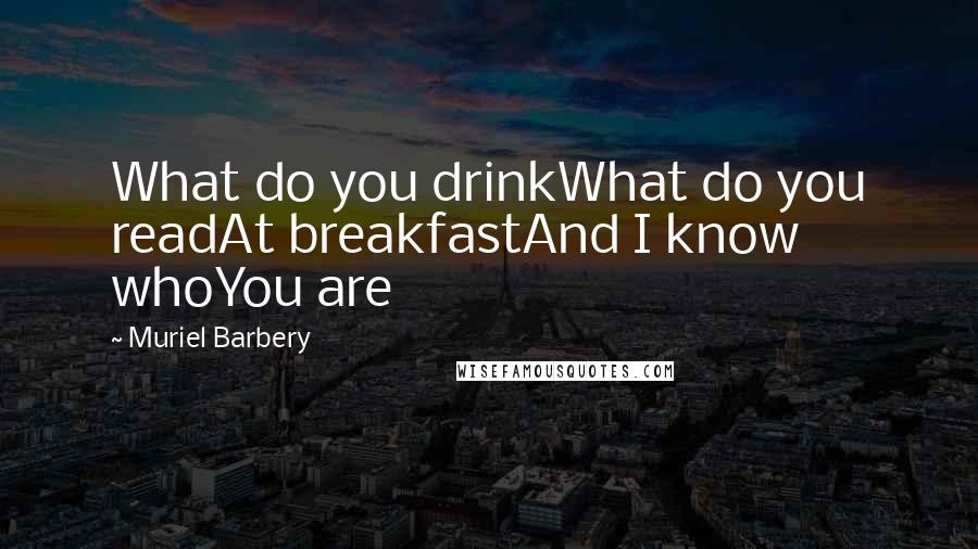 Muriel Barbery Quotes: What do you drinkWhat do you readAt breakfastAnd I know whoYou are