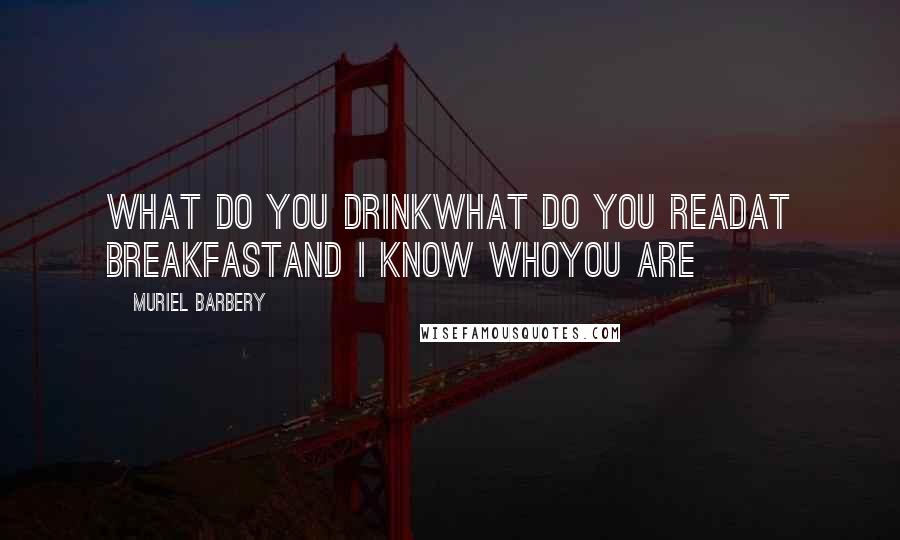 Muriel Barbery Quotes: What do you drinkWhat do you readAt breakfastAnd I know whoYou are