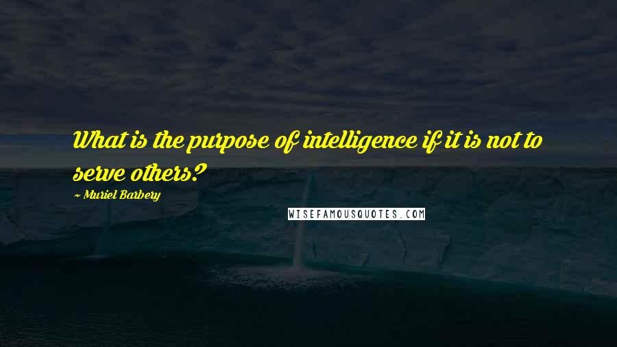 Muriel Barbery Quotes: What is the purpose of intelligence if it is not to serve others?