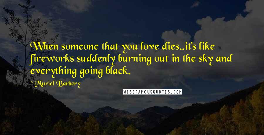 Muriel Barbery Quotes: When someone that you love dies..it's like fireworks suddenly burning out in the sky and everything going black.