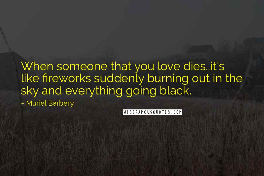 Muriel Barbery Quotes: When someone that you love dies..it's like fireworks suddenly burning out in the sky and everything going black.